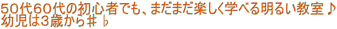 ５０代６０代の初心者でも、まだまだ楽しく学べる明るい教室♪ 幼児は３歳から♯♭ 